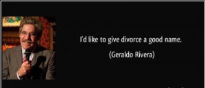 quote i d like to give divorce a good name geraldo rivera